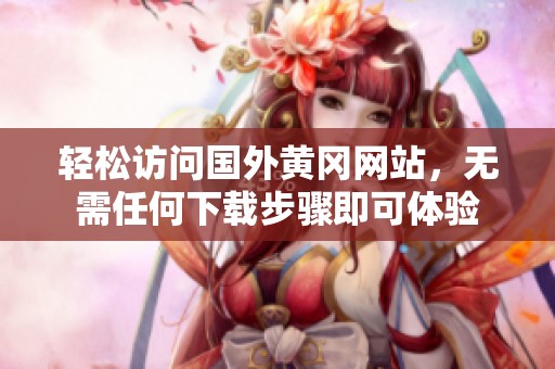 轻松访问国外黄冈网站，无需任何下载步骤即可体验