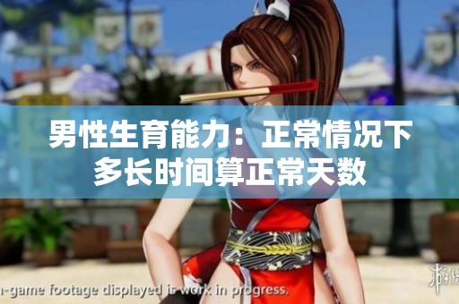 男性生育能力：正常情况下多长时间算正常天数
