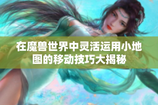 在魔兽世界中灵活运用小地图的移动技巧大揭秘