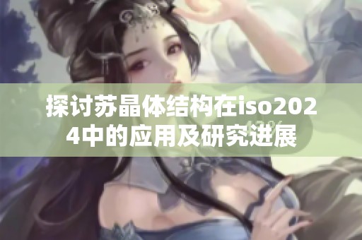 探讨苏晶体结构在iso2024中的应用及研究进展