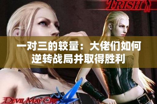 一对三的较量：大佬们如何逆转战局并取得胜利