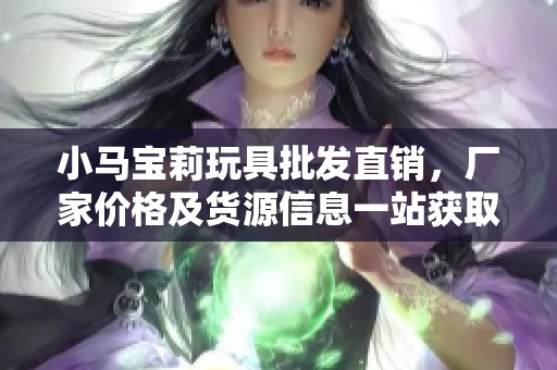 小马宝莉玩具批发直销，厂家价格及货源信息一站获取