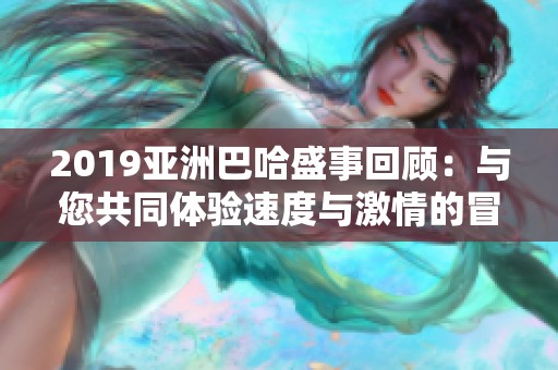 2019亚洲巴哈盛事回顾：与您共同体验速度与激情的冒险之旅