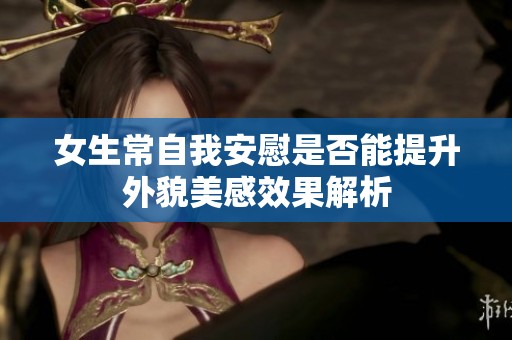 女生常自我安慰是否能提升外貌美感效果解析
