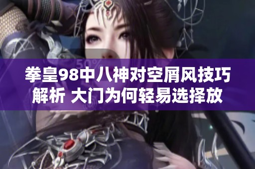 拳皇98中八神对空屑风技巧解析 大门为何轻易选择放弃战斗