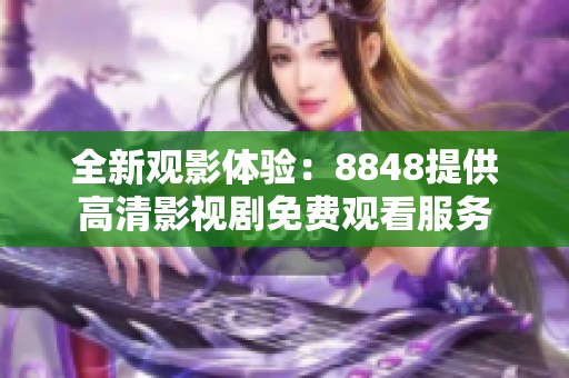 全新观影体验：8848提供高清影视剧免费观看服务