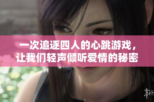 一次追逐四人的心跳游戏，让我们轻声倾听爱情的秘密