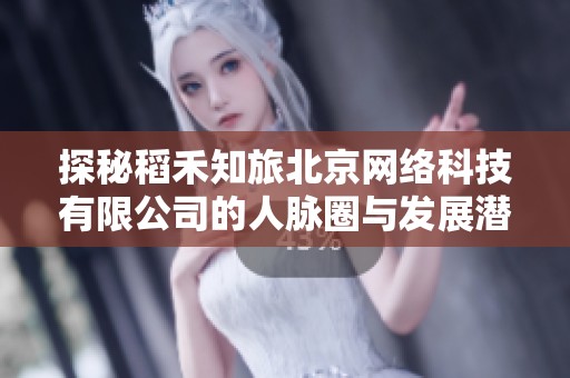 探秘稻禾知旅北京网络科技有限公司的人脉圈与发展潜力