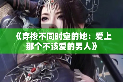 《穿梭不同时空的她：爱上那个不该爱的男人》