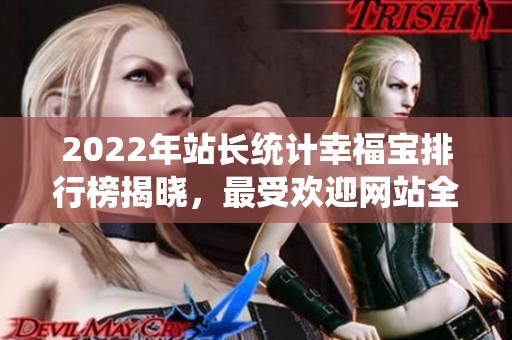 2022年站长统计幸福宝排行榜揭晓，最受欢迎网站全览