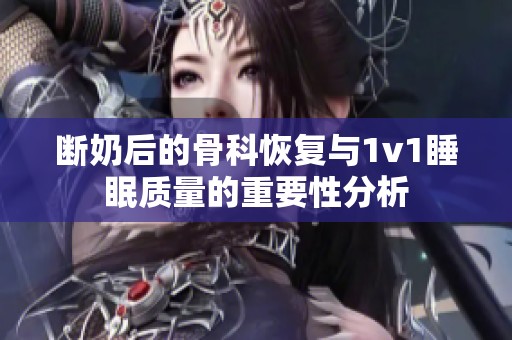 断奶后的骨科恢复与1v1睡眠质量的重要性分析