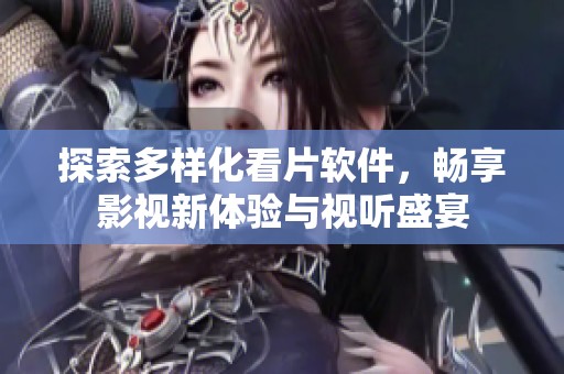 探索多样化看片软件，畅享影视新体验与视听盛宴
