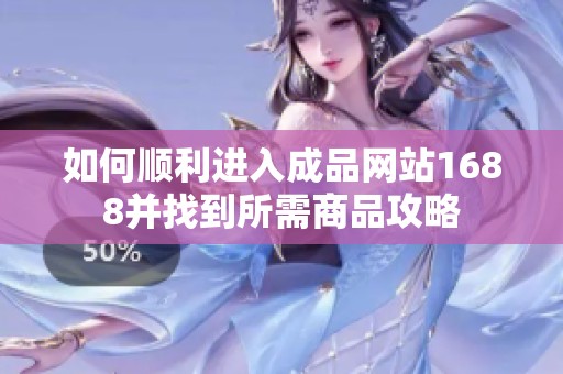 如何顺利进入成品网站1688并找到所需商品攻略