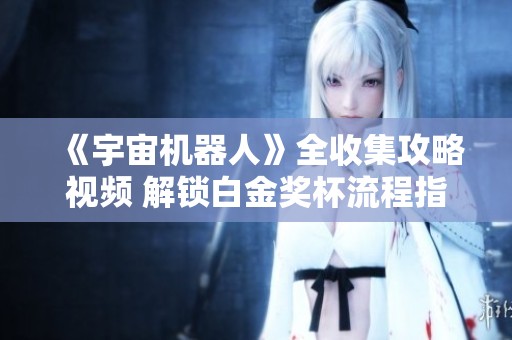 《宇宙机器人》全收集攻略视频 解锁白金奖杯流程指南