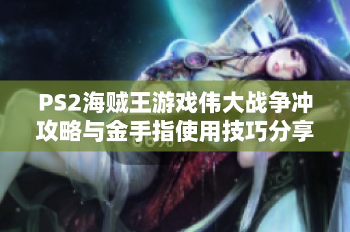 PS2海贼王游戏伟大战争冲攻略与金手指使用技巧分享