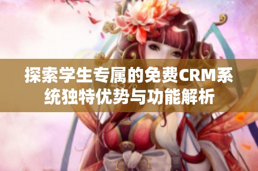 探索学生专属的免费CRM系统独特优势与功能解析
