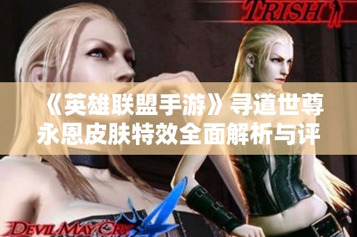 《英雄联盟手游》寻道世尊永恩皮肤特效全面解析与评测