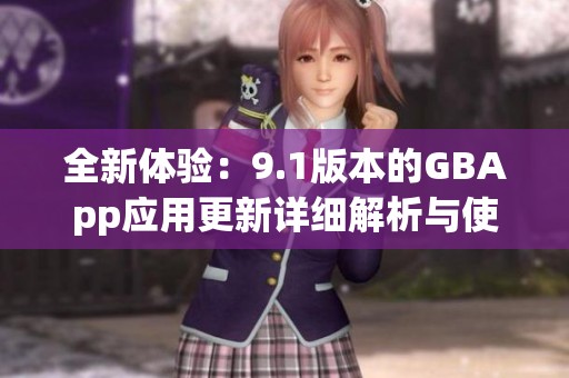 全新体验：9.1版本的GBApp应用更新详细解析与使用指南