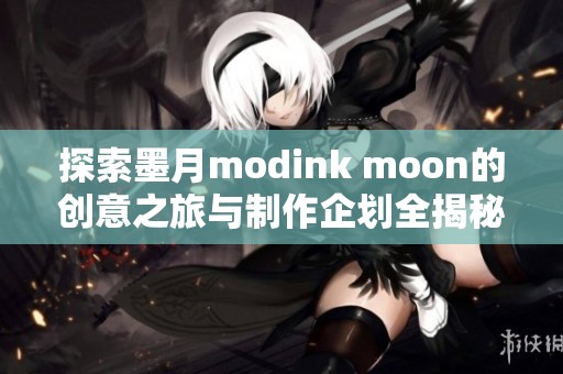 探索墨月modink moon的创意之旅与制作企划全揭秘
