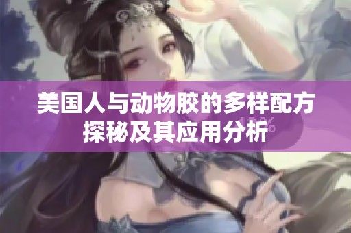 美国人与动物胶的多样配方探秘及其应用分析
