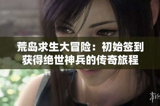荒岛求生大冒险：初始签到获得绝世神兵的传奇旅程