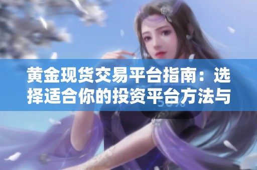 黄金现货交易平台指南：选择适合你的投资平台方法与建议