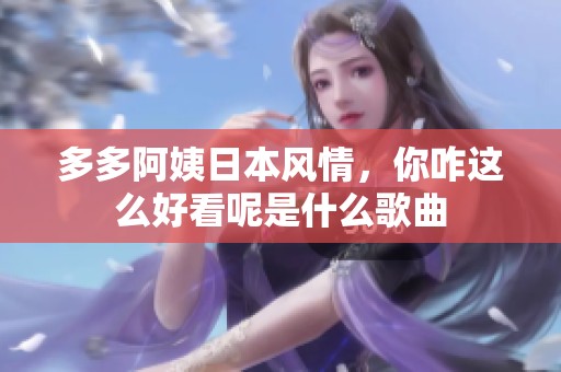 多多阿姨日本风情，你咋这么好看呢是什么歌曲