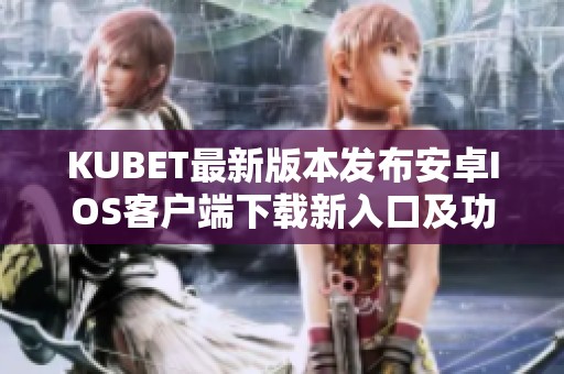 KUBET最新版本发布安卓IOS客户端下载新入口及功能介绍