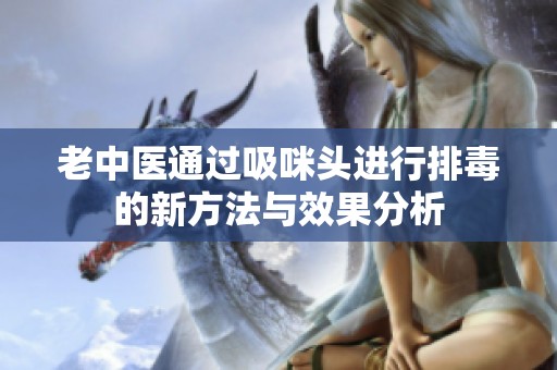 老中医通过吸咪头进行排毒的新方法与效果分析