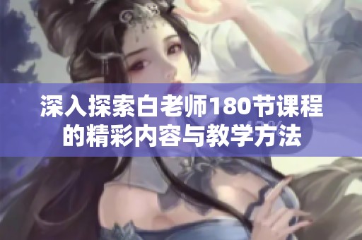 深入探索白老师180节课程的精彩内容与教学方法