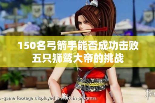 150名弓箭手能否成功击败五只狮鹫大帝的挑战