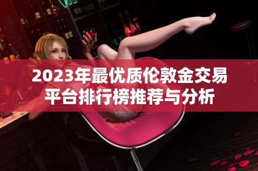 2023年最优质伦敦金交易平台排行榜推荐与分析