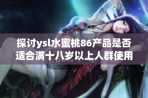探讨ysl水蜜桃86产品是否适合满十八岁以上人群使用