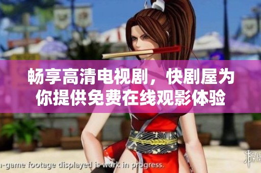 畅享高清电视剧，快剧屋为你提供免费在线观影体验