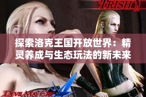 探索洛克王国开放世界：精灵养成与生态玩法的新未来