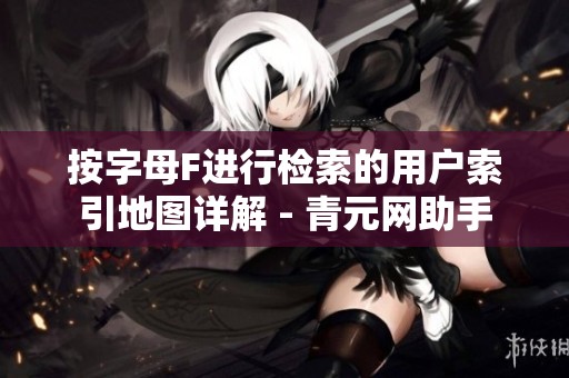 按字母F进行检索的用户索引地图详解 - 青元网助手