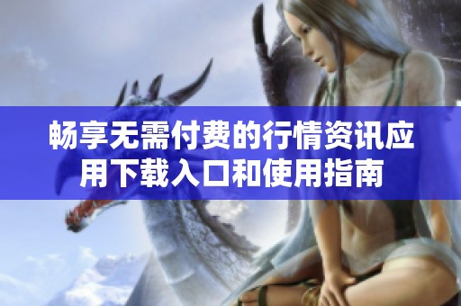 畅享无需付费的行情资讯应用下载入口和使用指南