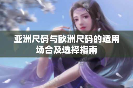 亚洲尺码与欧洲尺码的适用场合及选择指南