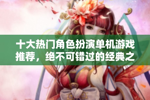 十大热门角色扮演单机游戏推荐，绝不可错过的经典之作