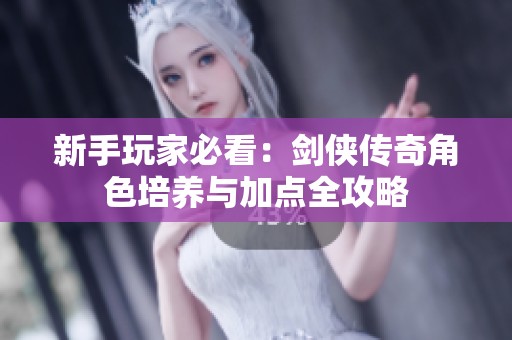新手玩家必看：剑侠传奇角色培养与加点全攻略