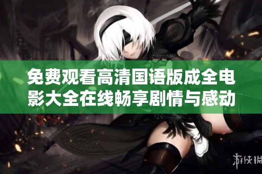 免费观看高清国语版成全电影大全在线畅享剧情与感动