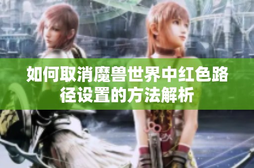 如何取消魔兽世界中红色路径设置的方法解析