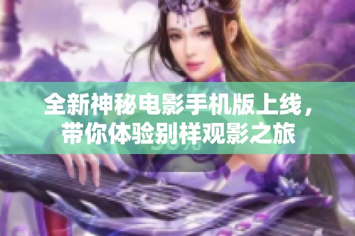 全新神秘电影手机版上线，带你体验别样观影之旅