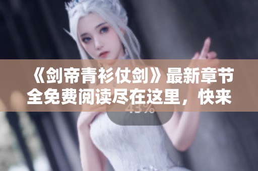 《剑帝青衫仗剑》最新章节全免费阅读尽在这里，快来探寻剑道传奇！
