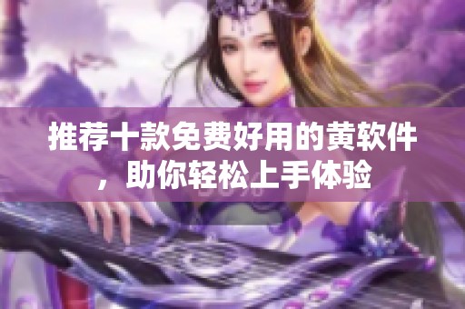 推荐十款免费好用的黄软件，助你轻松上手体验