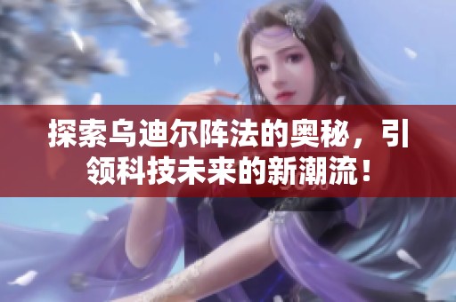 探索乌迪尔阵法的奥秘，引领科技未来的新潮流！