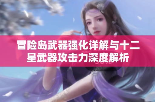 冒险岛武器强化详解与十二星武器攻击力深度解析