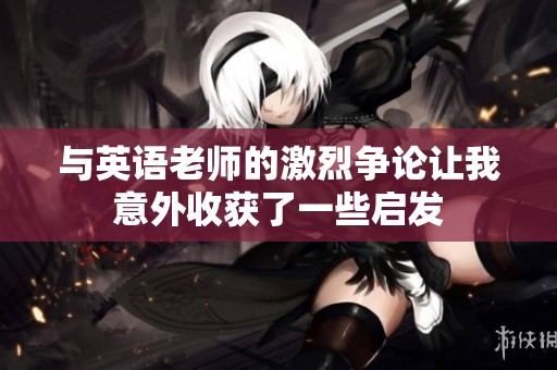 与英语老师的激烈争论让我意外收获了一些启发