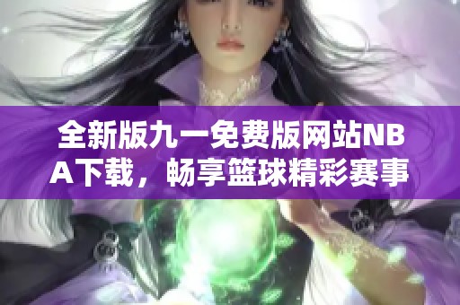 全新版九一免费版网站NBA下载，畅享篮球精彩赛事体验