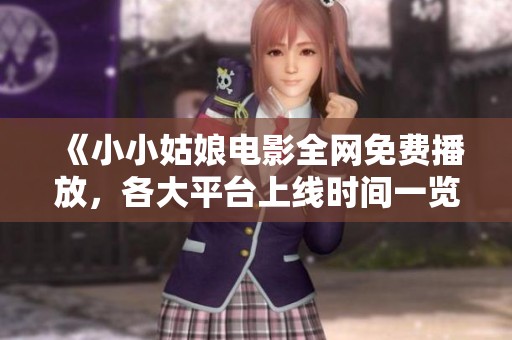 《小小姑娘电影全网免费播放，各大平台上线时间一览》